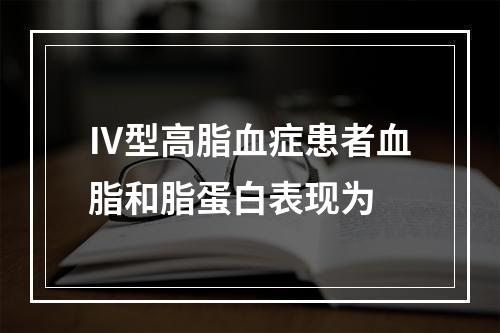 Ⅳ型高脂血症患者血脂和脂蛋白表现为