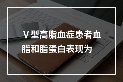 Ⅴ型高脂血症患者血脂和脂蛋白表现为