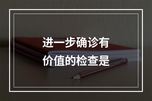 进一步确诊有价值的检查是