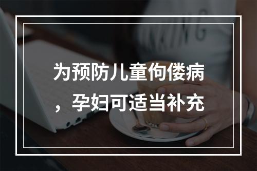 为预防儿童佝偻病，孕妇可适当补充