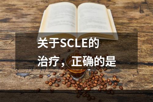 关于SCLE的治疗，正确的是