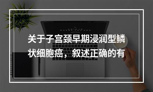 关于子宫颈早期浸润型鳞状细胞癌，叙述正确的有