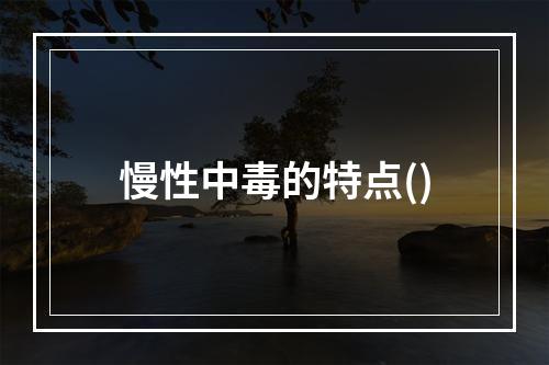 慢性中毒的特点()