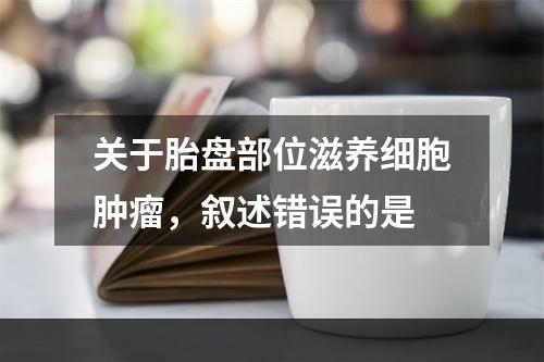 关于胎盘部位滋养细胞肿瘤，叙述错误的是