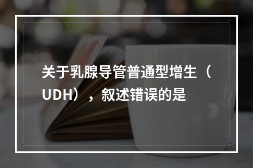 关于乳腺导管普通型增生（UDH），叙述错误的是