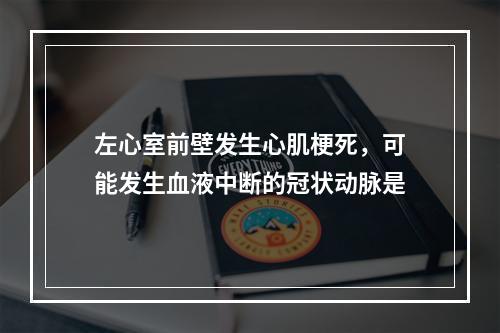 左心室前壁发生心肌梗死，可能发生血液中断的冠状动脉是