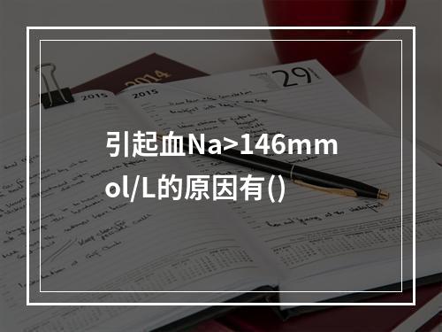 引起血Na>146mmol/L的原因有()