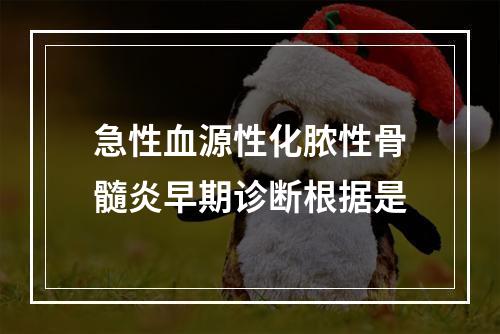 急性血源性化脓性骨髓炎早期诊断根据是