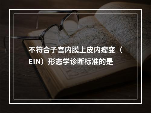 不符合子宫内膜上皮内瘤变（EIN）形态学诊断标准的是