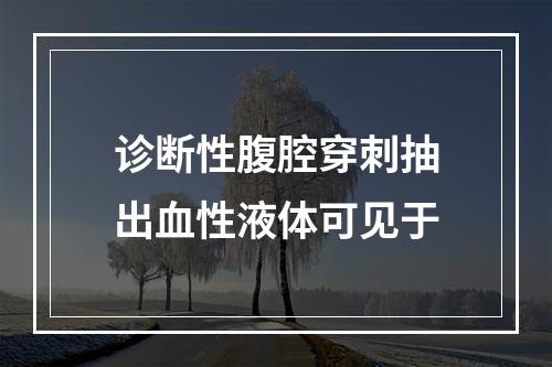 诊断性腹腔穿刺抽出血性液体可见于