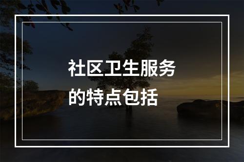 社区卫生服务的特点包括