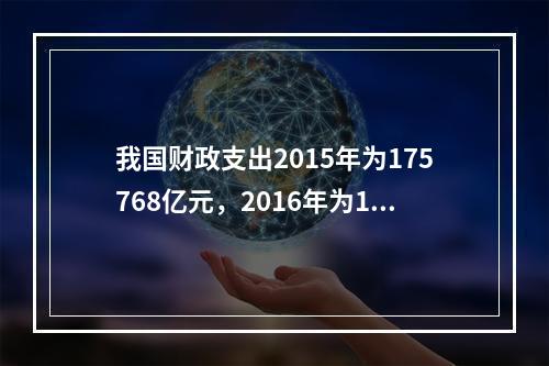 我国财政支出2015年为175768亿元，2016年为187