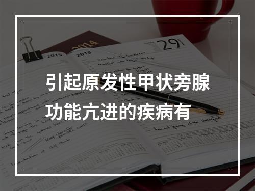 引起原发性甲状旁腺功能亢进的疾病有