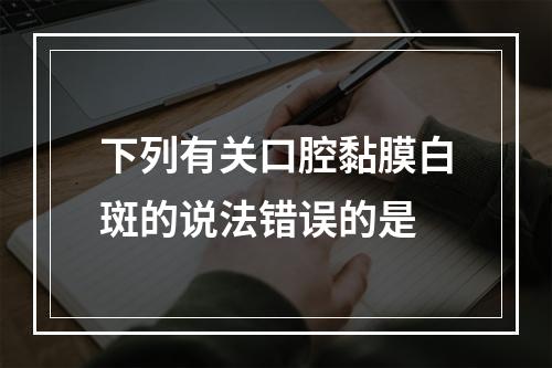 下列有关口腔黏膜白斑的说法错误的是