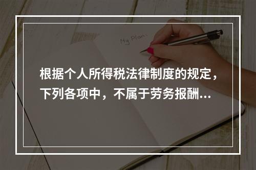 根据个人所得税法律制度的规定，下列各项中，不属于劳务报酬所得