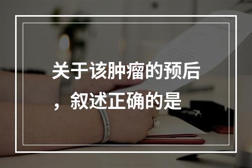 关于该肿瘤的预后，叙述正确的是