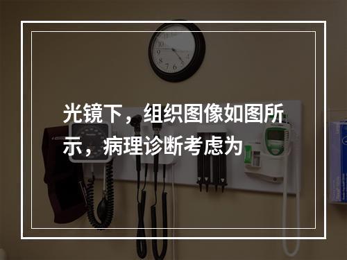 光镜下，组织图像如图所示，病理诊断考虑为　　