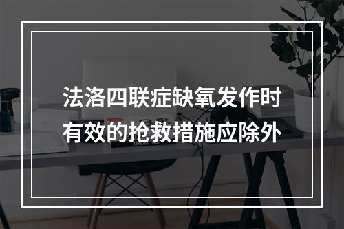 法洛四联症缺氧发作时有效的抢救措施应除外