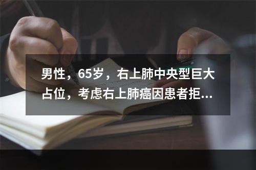 男性，65岁，右上肺中央型巨大占位，考虑右上肺癌因患者拒绝手