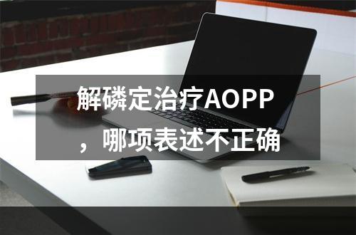 解磷定治疗AOPP，哪项表述不正确