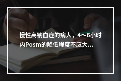 慢性高钠血症的病人，4～6小时内Posm的降低程度不应大于(