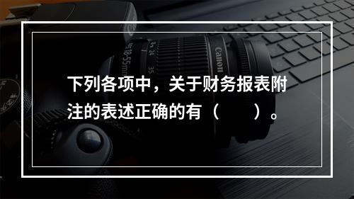 下列各项中，关于财务报表附注的表述正确的有（　　）。