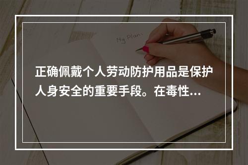 正确佩戴个人劳动防护用品是保护人身安全的重要手段。在毒性气体