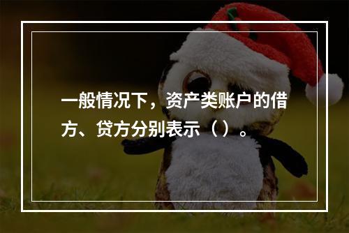 一般情况下，资产类账户的借方、贷方分别表示（ ）。