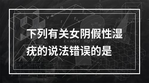 下列有关女阴假性湿疣的说法错误的是