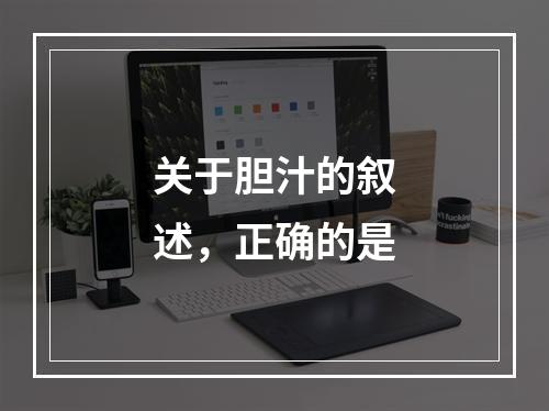 关于胆汁的叙述，正确的是