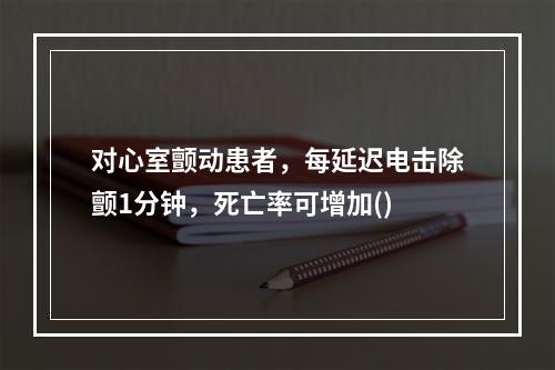 对心室颤动患者，每延迟电击除颤1分钟，死亡率可增加()