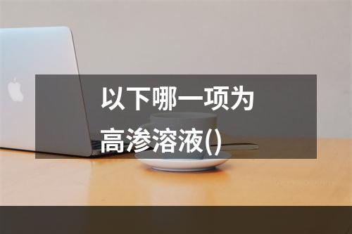 以下哪一项为高渗溶液()