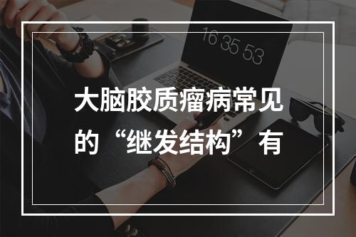 大脑胶质瘤病常见的“继发结构”有