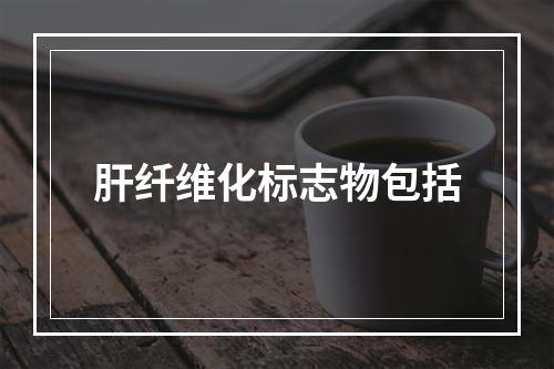 肝纤维化标志物包括