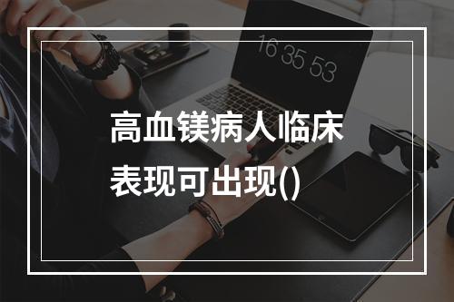 高血镁病人临床表现可出现()