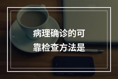 病理确诊的可靠检查方法是