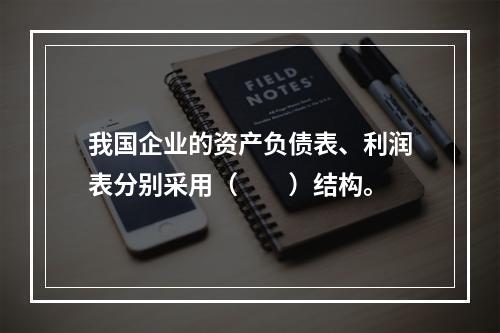 我国企业的资产负债表、利润表分别采用（　　）结构。