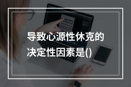 导致心源性休克的决定性因素是()