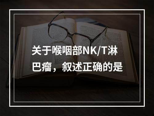 关于喉咽部NK/T淋巴瘤，叙述正确的是