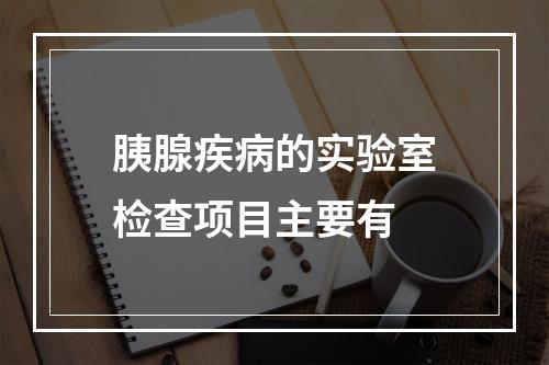 胰腺疾病的实验室检查项目主要有