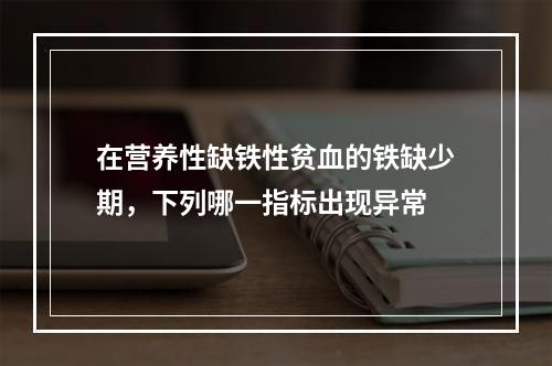 在营养性缺铁性贫血的铁缺少期，下列哪一指标出现异常