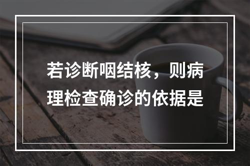 若诊断咽结核，则病理检查确诊的依据是