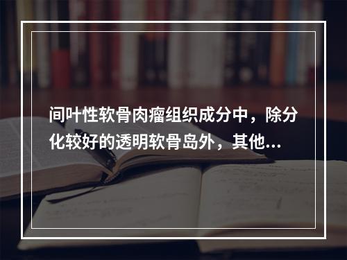 间叶性软骨肉瘤组织成分中，除分化较好的透明软骨岛外，其他肿瘤