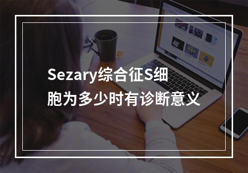 Sezary综合征S细胞为多少时有诊断意义