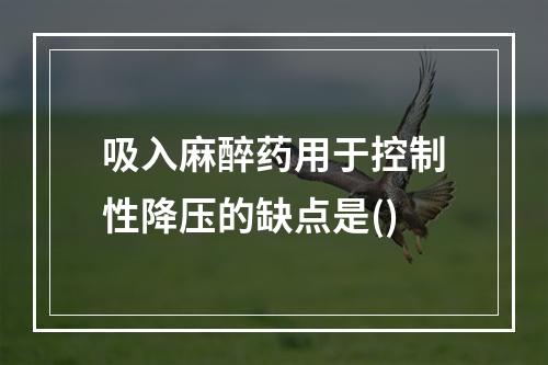 吸入麻醉药用于控制性降压的缺点是()