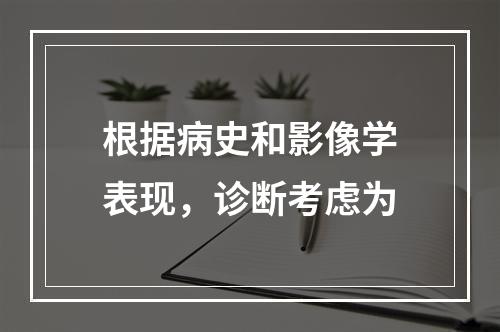 根据病史和影像学表现，诊断考虑为