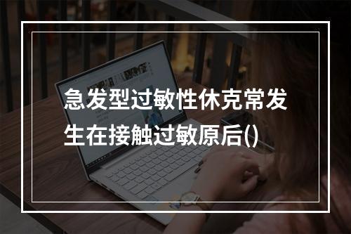 急发型过敏性休克常发生在接触过敏原后()