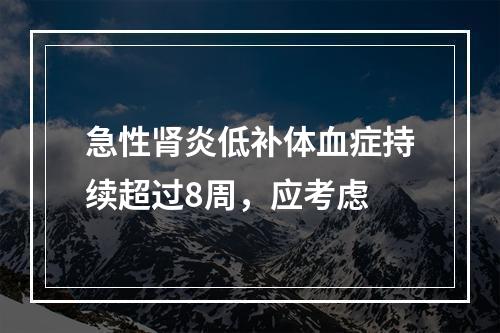 急性肾炎低补体血症持续超过8周，应考虑