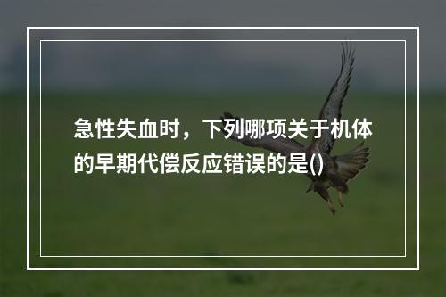 急性失血时，下列哪项关于机体的早期代偿反应错误的是()