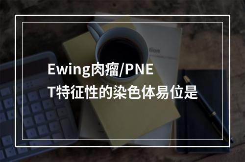 Ewing肉瘤/PNET特征性的染色体易位是